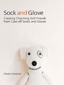 Sock & Glove: Creating Charming Softy Friends from Cast-off Socks & Gloves