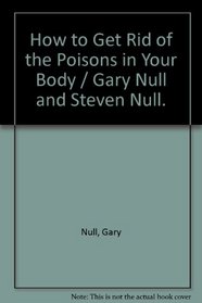 How to Get Rid of the Poisons in Your Body / Gary Null and Steven Null.