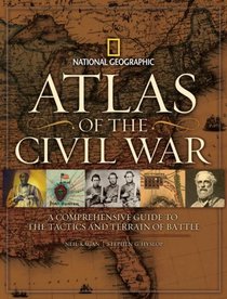 Atlas of the Civil War: A Complete Guide to the Tactics and Terrain of Battle (National Geographic)