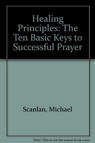 Healing Principles: The Ten Basic Keys to Successful Prayer