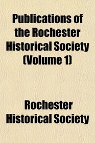 Publications of the Rochester Historical Society (Volume 1)