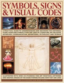 Symbols, Signs & Visual Codes: An Illustrated Encyclopedia of Cultural Signifiers & Graphic Icons: A comprehensive thematic analysis of  the way ... including fine art paintings, photographs