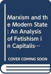 Marxism and the Modern State: An Analysis of Fetishism in Capitalist Society (Marxist Theory and Contemporary Capitalism, No 29)