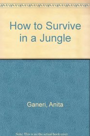 How to Survive in a Jungle: Without Being Savaged by Wild Animals, Poisoned by Plants, Attacked by Hunters, Biten by Snakes or Starving to Death