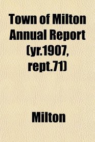 Town of Milton Annual Report (yr.1907, rept.71)