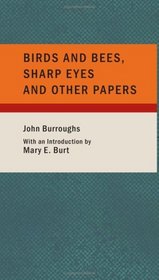 Birds and Bees Sharp Eyes and Other Papers: And A Biographical Sketch