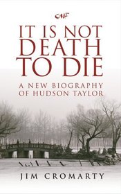 It Is Not Death to Die: A New Biography of Hudson Taylor