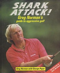 Shark Attack - Greg Norman's Guide to Aggresive Golf