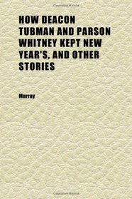 How Deacon Tubman and Parson Whitney Kept New Year's, and Other Stories