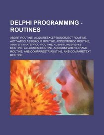 Delphi Programming - Routines: Abort Routine, AcquireExceptionObject Routine, ActivateClassGroup Routine, AddExitProc Routine, AddTerminateProc ... Routine, AnsiCompareStr Routine, AnsiC