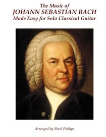 The Music of Johann Sebastian Bach Made Easy for Solo Classical Guitar