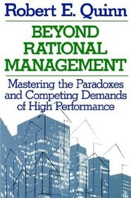 Beyond Rational Management : Mastering the Paradoxes and Competing Demands of High Performance (Jossey Bass Business and Management Series)