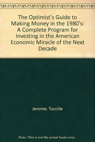 The optimist's guide to making money in the 1980's: A complete program for investing in the American economic miracle of the next decade