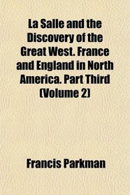 La Salle and the Discovery of the Great West. France and England in North America. Part Third (Volume 2)
