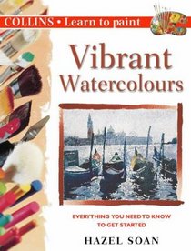 Vibrant Watercolours: Everything You Need to Know to Get Started (Collins Learn to Paint Series)