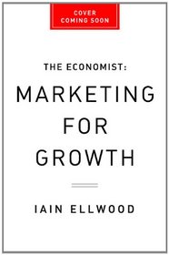 Marketing for Growth: The Role of Marketers in Driving Revenues and Profits (Economist Books)