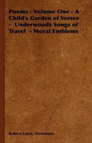 Poems - Volume One - A Child's Garden of Verses -  Underwoods Songs of Travel  - Moral Emblems