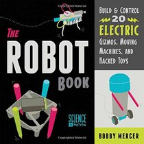 The Robot Book: Build & Control 20 Electric Gizmos, Moving Machines, and Hacked Toys (Science in Motion)