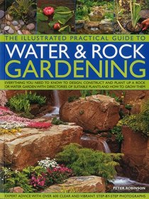 The Illustrated Practical Guide to Water & Rock Gardening: Everything You Need To Know To Design, Construct And Plant Up A Rock Or Water Garden With Directories Of Suitable Plants And How To Grow Them