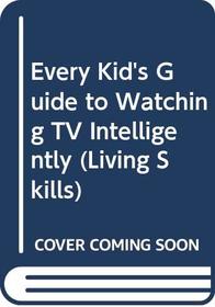 Every Kid's Guide to Watching TV Intelligently (Living Skills)