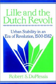 Lille and the Dutch Revolt: Urban Stability in an Era of Revolution, 1500-1582 (Cambridge Studies in Early Modern History)