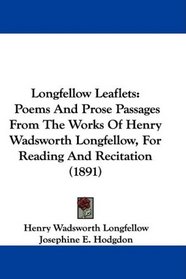 Longfellow Leaflets: Poems And Prose Passages From The Works Of Henry Wadsworth Longfellow, For Reading And Recitation (1891)