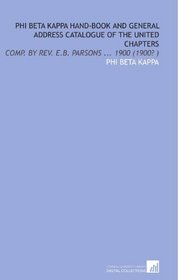 Phi Beta Kappa Hand-Book and General Address Catalogue of the United Chapters: Comp. By Rev. E.B. Parsons ... 1900 (1900? )