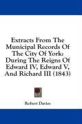 Extracts From The Municipal Records Of The City Of York: During The Reigns Of Edward IV, Edward V, And Richard III (1843)