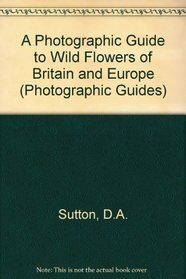 A Photographic Guide to Wild Flowers of Britain and Europe (Photographic guides)