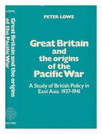 Great Britain and the Origins of the Pacific War: A Study of British Policy in East Asia, 1937 to 1941