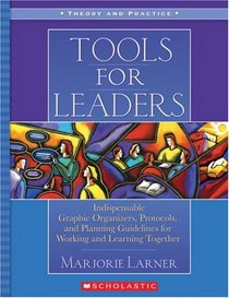 Tools for Leaders: Indispensable Graphic Organizers, Protocols, and Planning Guidelines for Working and Learning Together (Theory and Practice)