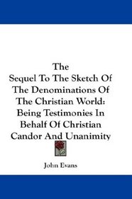 The Sequel To The Sketch Of The Denominations Of The Christian World: Being Testimonies In Behalf Of Christian Candor And Unanimity