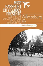 Miss Passport City Guides Presents:  Mini 3 day Unforgettable Vacation Itinerary to Willimasburg VA (Miss Passport Travel Guides Book)