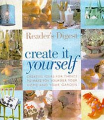 CREATE IT YOURSELF: CREATIVE IDEAS FOR THINGS TO MAKE FOR YOURSELF, YOUR HOME AND YOUR GARDEN (READERS DIGEST)