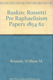 Ruskin: Rossetti Pre Raphaelisism Papers 1854 62