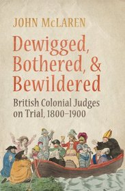 Dewigged, Bothered, and Bewildered: British Colonial Judges on Trial, 1800-1900 (Osgoode Society for Canadian Legal History)