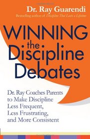 Winning the Discipline Debates: Dr. Ray Coaches Parents to Make Discipline Less Frequent, Less Frustrating, and More Consistent