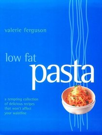 Low Fat Pasta: A Tempting Collectionof Delicious Recipes That Won't Affect Your Waistline