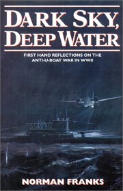 DARK SKY, DEEP WATER: First Hand Reflections on the Anti-U-boat War in Europe in WWII