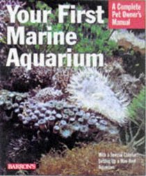 Your First Marine Aquarium: Everything About Setting Up a Marine Aquarium, Aquarium Conditions and Maintenence, and Selecting Fish and Invertebrates (Barron's Complete Pet Owner's Manuals)
