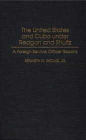 The United States and Cuba under Reagan and Shultz: A Foreign Service Officer Reports