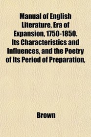 Manual of English Literature, Era of Expansion, 1750-1850. Its Characteristics and Influences, and the Poetry of Its Period of Preparation,