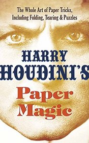 Harry Houdini's Paper Magic: The Whole Art of Paper Tricks, Including Folding, Tearing and Puzzles