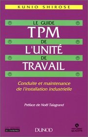 Le Guide TPM de l'unit du travail. Conduite et maintenance de l'installation industrielle