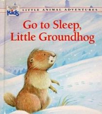 Go to Sleep, Little Groundhog (Little Animal Adventures)
