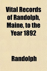 Vital Records of Randolph, Maine, to the Year 1892
