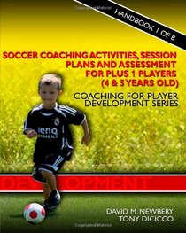 Soccer Coaching Activities, Session Plans and Assessment for Plus 1 Players (4 & 5 Years Old): Coaching for Player Development Series
