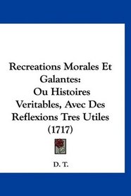 Recreations Morales Et Galantes: Ou Histoires Veritables, Avec Des Reflexions Tres Utiles (1717) (French Edition)