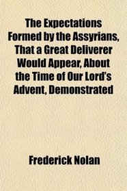 The Expectations Formed by the Assyrians, That a Great Deliverer Would Appear, About the Time of Our Lord's Advent, Demonstrated