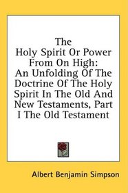 The Holy Spirit Or Power From On High: An Unfolding Of The Doctrine Of The Holy Spirit In The Old And New Testaments, Part I The Old Testament